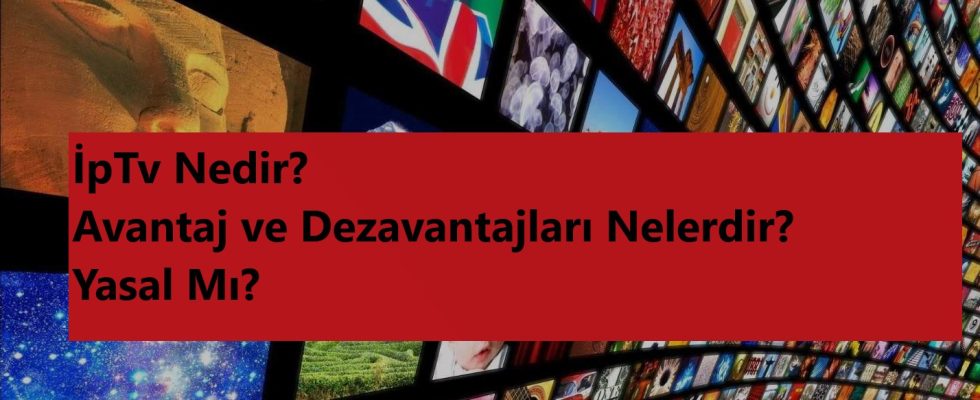 İpTv avantaj ve dezavantajları neler ve yasal mıdır?